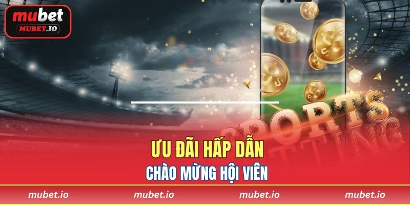 Ưu đãi hấp dẫn chào mừng hội viên