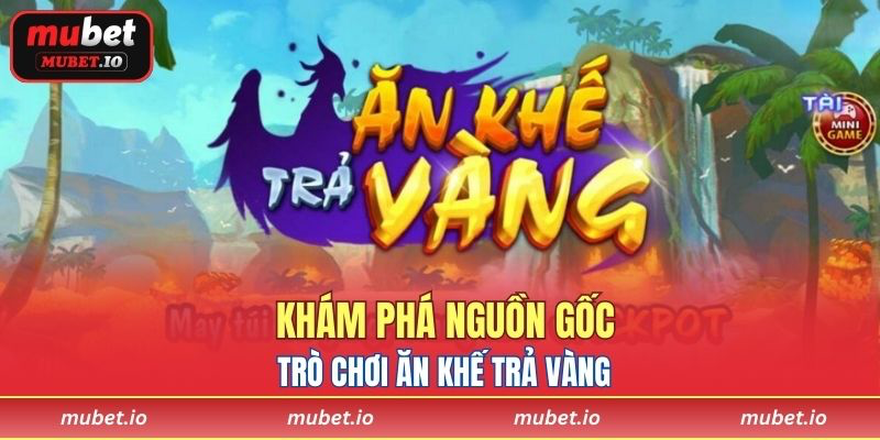 Khám phá nguồn gốc trò chơi Ăn Khế Trả Vàng
